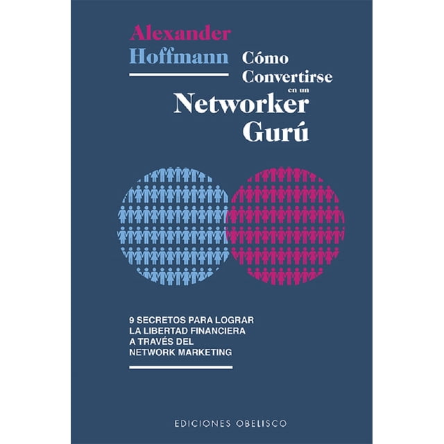 como convertirse en un networker guru, 9 secretos para lograr la libertad financiera ediciones obelisco Alexander Hoffmann portada frontal sobre fondo azul marino con título principal en blanco, autor en la parte superior; dos círculos formados por iconos de figuras humanas en azul claro y magenta, subtítulo con la promesa de los 9 secretos y logo Ediciones Obelisco en la base.