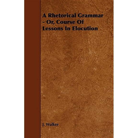 A Rhetorical Grammar - Or, Course Of Lessons In Elocution (Paperback)