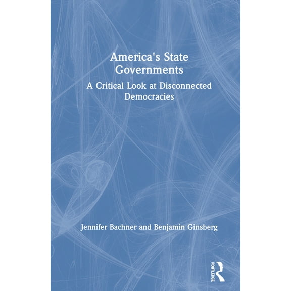 America's State Governments: A Critical Look at Disconnected Democracies, (Hardcover)