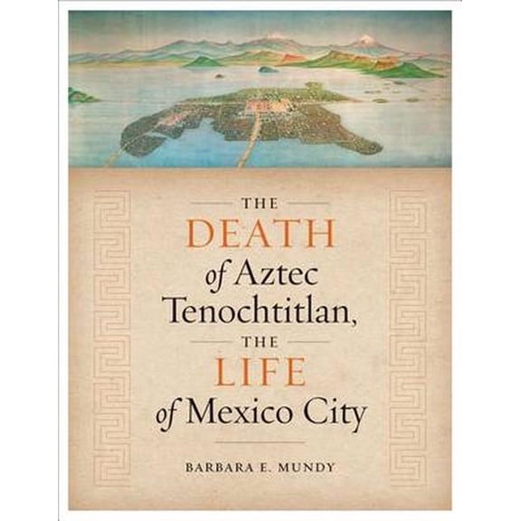 The Death of Aztec Tenochtitlan, the Life of Mexico City (Hardcover)