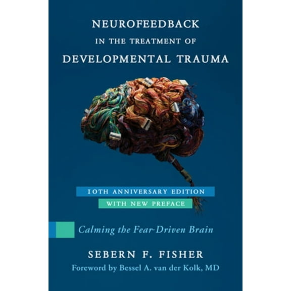Neurofeedback in the Treatment of Developmental Trauma: Calming the Fear-Driven Brain, (Paperback)