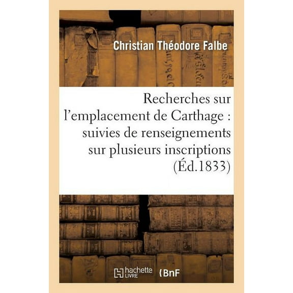 Histoire: Recherches Sur l'Emplacement de Carthage: Suivies de Renseignements Sur Plusieurs : Inscriptions Puniques Inédites (Paperback)