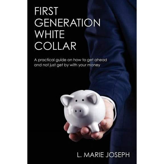 First Generation White Collar: A practical guide on how to get ahead and not just get by with your (Paperback) by L Marie Joseph