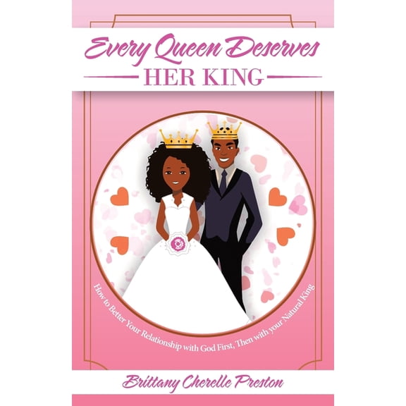 Every Queen Deserves Her King : How to Better Your Relationship With God First, Then With Your Natural King