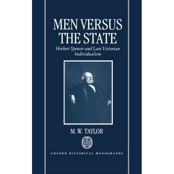 Oxford Historical Monographs Men Versus the State: Herbert Spencer and Late Victorian Individualism, (Hardcover)