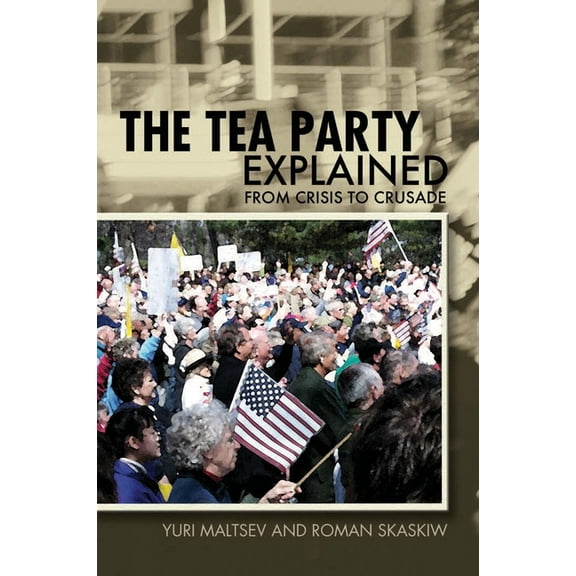 Ideas Explained The Tea Party Explained: From Crisis to Crusade, (Paperback)