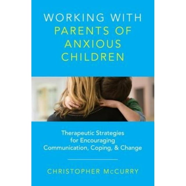 Working with Parents of Anxious Children: Therapeutic Strategies for Encouraging Communication, Coping & Change