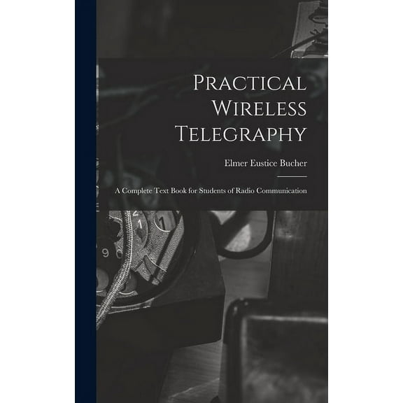 Practical Wireless Telegraphy: a Complete Text Book for Students of Radio Communication (Hardcover)