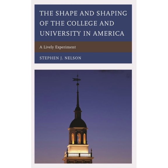 The Shape and Shaping of the College and University in America: A Lively Experiment, (Hardcover)