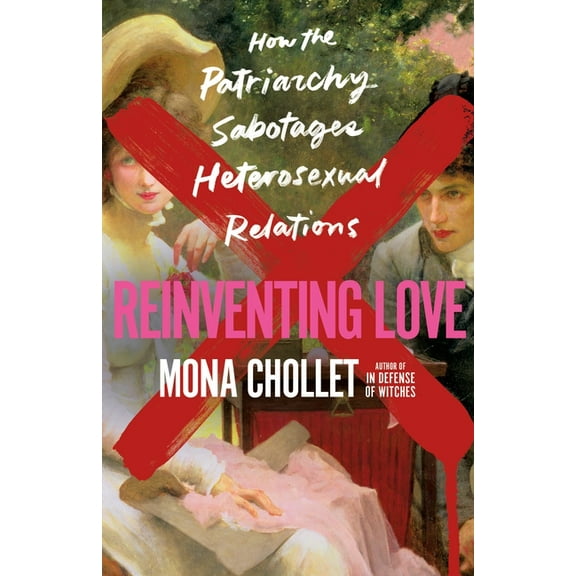 Reinventing Love: How the Patriarchy Sabotages Heterosexual Relations, (Hardcover)