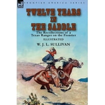 Twelve Years in the Saddle: the Recollections of a Texas Ranger on the Frontier, (Hardcover)