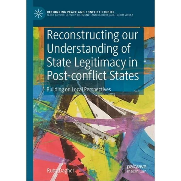 Rethinking Peace and Conflict Studies Reconstructing Our Understanding of State Legitimacy in Post-Conflict States: Building on Local Perspectives, (Hardcover)