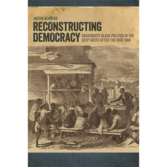 Reconstructing Democracy: Grassroots Black Politics in the Deep South After the Civil War, (Paperback)