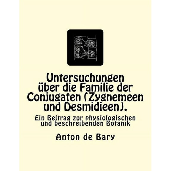 Untersuchungen über die Familie der Conjugaten (Zygnemeen und Desmidieen).: Ein Beitrag zur physiologischen und beschreibenden Botanik (Paperback)