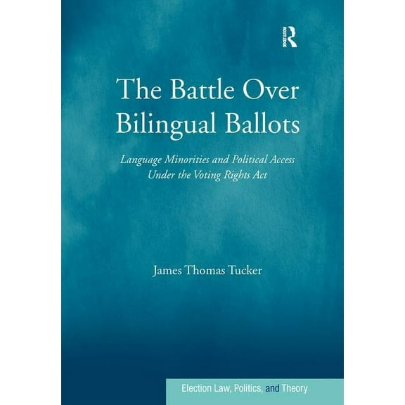 Election Law, Politics, and Theory The Battle Over Bilingual Ballots: Language Minorities and Political Access Under the Voting Rights Act, (Paperback)