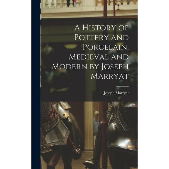 A History of Pottery and Porcelain, Medieval and Modern by Joseph Marryat (Hardcover)