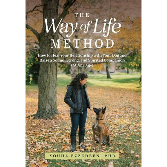 The Way of Life Method: How to Heal Your Relationship with Your Dog and Raise a Sound, Strong, and Spirited Companion (A, (Hardcover)