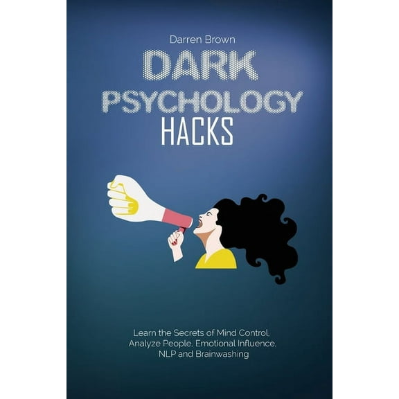 Dark Psychology Hacks: Learn the Secrets of Mind Control, Analyze People, Emotional Influence, NLP and Brainwashing