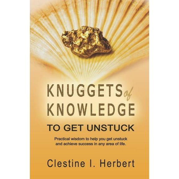 Knuggets Of Knowledge To Get Unstuck: Practical wisdom to help you get unstuck and achieve success in any area of life. (Paperback)