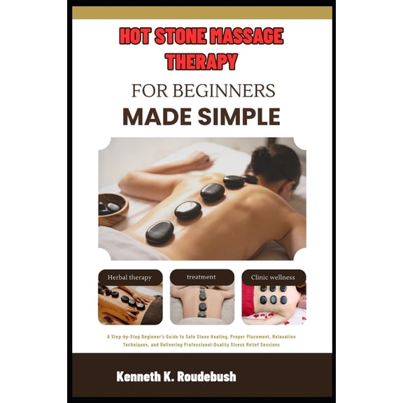 Hot Stone Massage Therapy For Beginners Made Simple: Beginner's Guide to Safe Stone Heating, Proper Placement, Relaxatio, (Paperback)