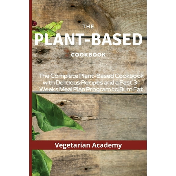 The Plant-Based Diet Cookbook: The Complete Plant-Based CookBook with Delicious Recipes and a Fast 3-Weeks Meal Plan Pro, (Paperback)