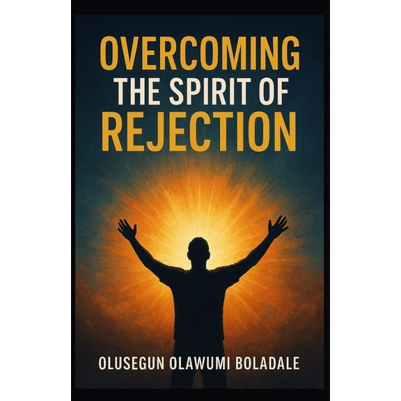Overcoming the Spirit of Rejection: Claiming Your Identity in Christ and enjoying Total deliverance from opposition and , (Paperback)