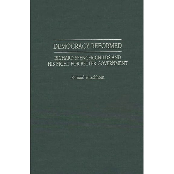 Contributions in American History Democracy Reformed: Richard Spencer Childs and His Fight for Better Government, Book 174, (Hardcover)