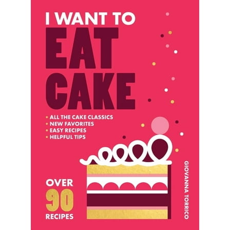I Want to Eat Cake: Over 90 Recipes for Snacking, Celebrating, and Everything in Between, (Paperback)
