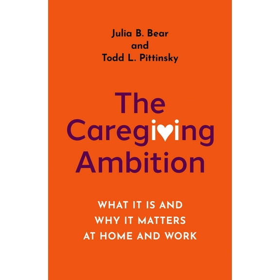 The Caregiving Ambition: What It Is and Why It Matters at Home and Work, (Hardcover)