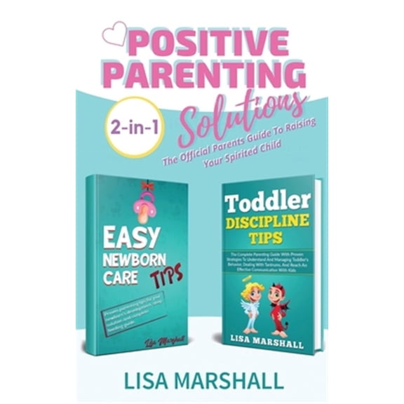 Pre-Owned Positive Parenting Solutions 2-in-1: Easy Newborn Care Tips + Toddler Discipline Tips - The Official Parents Guide To Raising Your Spirited Child
