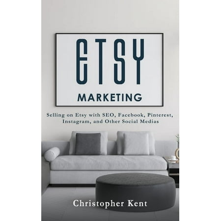 Etsy Marketing: Selling on Etsy with SEO, Facebook, Pinterest, Instagram, and Other Social Medias Paperback Christopher Kent