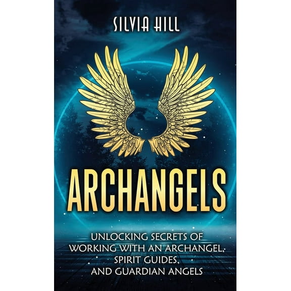 Archangels: Unlocking Secrets of Working with an Archangel, Spirit Guides, and Guardian Angels, (Hardcover)