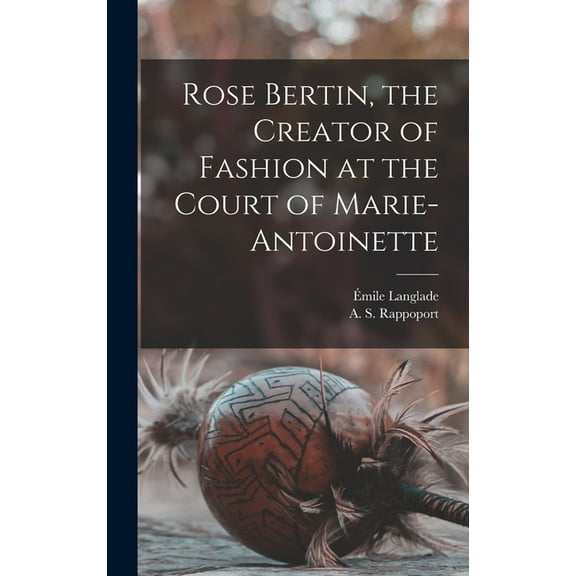 Rose Bertin, the Creator of Fashion at the Court of Marie-Antoinette (Hardcover) by E mile Langlade, A S Rappoport