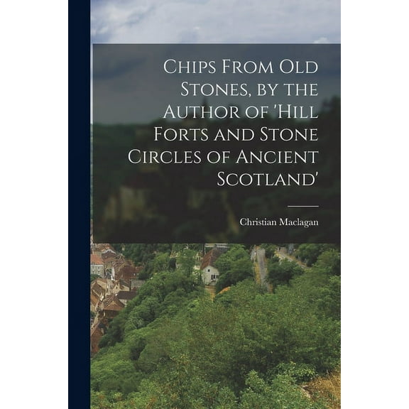 Chips From Old Stones, by the Author of 'hill Forts and Stone Circles of Ancient Scotland' (Paperback)