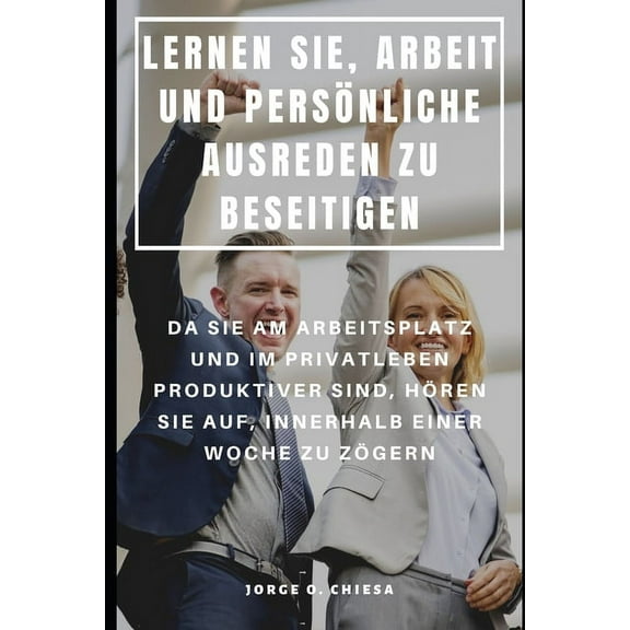 Lernen Sie, Arbeit Und Persönliche Ausreden Zu Beseitigen : Da Sie Am Arbeitsplatz Und Im Privatleben Produktiver Sind, Hören Sie Auf, Innerhalb Einer Woche Zu Zögern (Paperback)