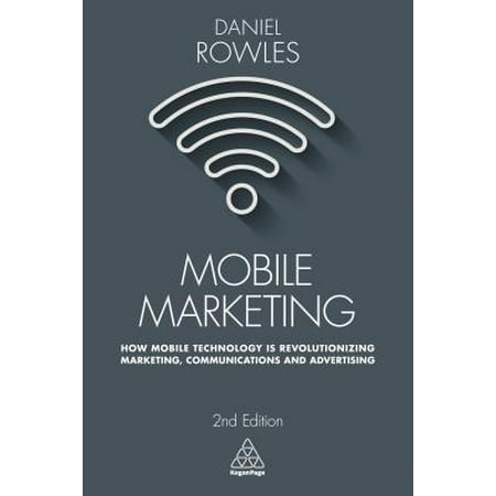 Mobile Marketing : How Mobile Technology Is Revolutionizing Marketing, Communications and
