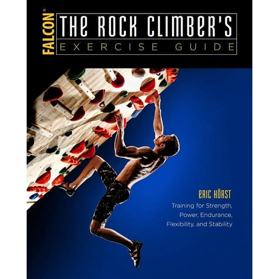 How To Climb Series: The Rock Climber's Exercise Guide : Training for Strength, Power, Endurance, Flexibility, and Stability (Paperback)