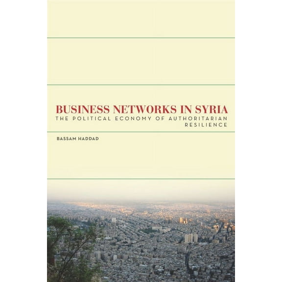 Stanford Studies in Middle Eastern and I: Business Networks in Syria : The Political Economy of Authoritarian Resilience (Hardcover)