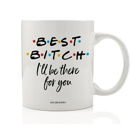 BEST BITCH Coffee Mug Cheeky Gift Idea I'll Be There for You FRIENDS Christmas Birthday Present to BFF Bestie Close Female Family Member Sister Maid of Honor 11oz Ceramic Tea Cup Digibuddha (Homemade Gift Ideas For Best Friend Female)