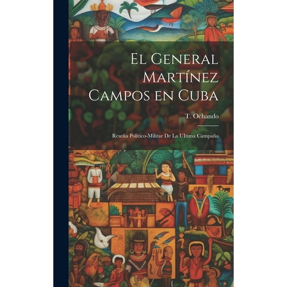 El General Martínez Campos en Cuba: Reseña Político-Militar de la UItima Campaña (Hardcover)