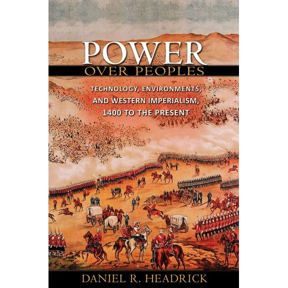 Princeton Economic History of the Wester Power Over Peoples: Technology, Environments, and Western Imperialism, 1400 to the Present, Book 31, (Paperback)
