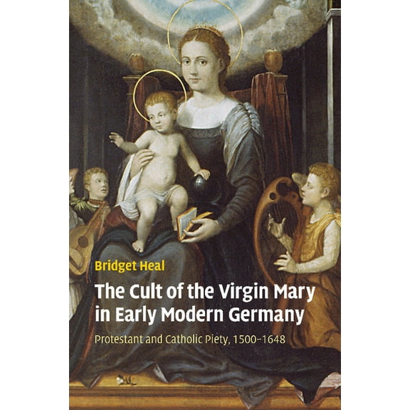 The Cult of the Virgin Mary in Early Modern Germany: Protestant and Catholic Piety, 1500 1648, (Paperback)