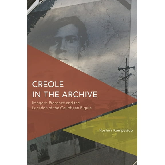 Critical Perspectives on Theory, Culture Creole in the Archive: Imagery, Presence and the Location of the Caribbean Figure, (Hardcover)