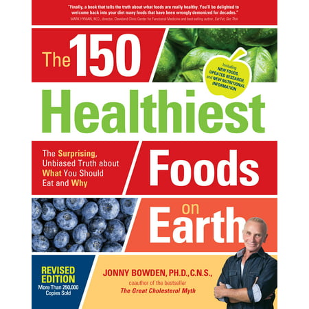 The 150 Healthiest Foods on Earth, Revised Edition : The Surprising, Unbiased Truth about What You Should Eat and