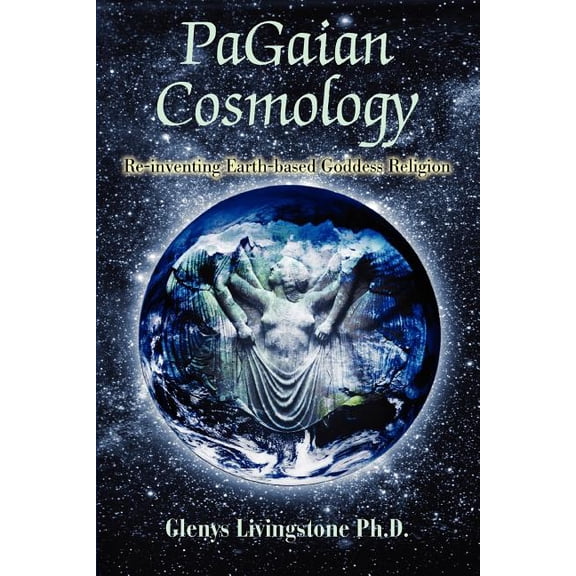 PaGaian Cosmology: Re-inventing Earth-based Goddess Religion, (Paperback)