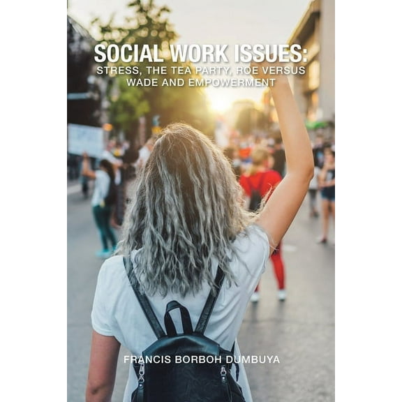 Social Work Issues: Stress, The Tea Party, Roe Versus Wade and Empowerment (Paperback)