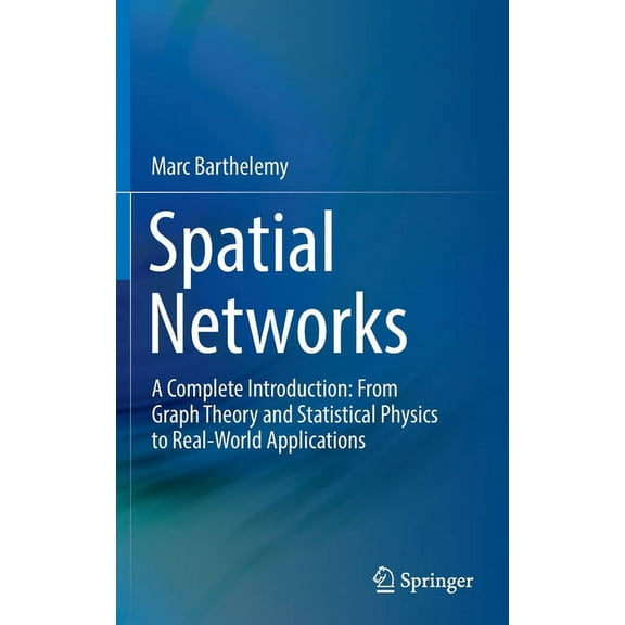 Spatial Networks: A Complete Introduction: From Graph Theory and Statistical Physics to Real-World Applications, (Hardcover)