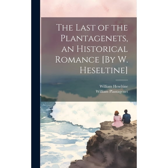 The Last of the Plantagenets, an Historical Romance [By W. Heseltine] (Hardcover)