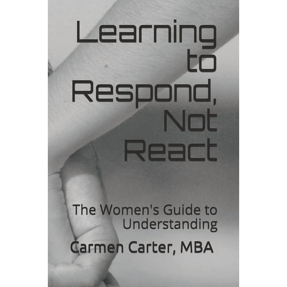 Learning to Respond, Not React: The Women's Guide to Understanding, (Paperback)