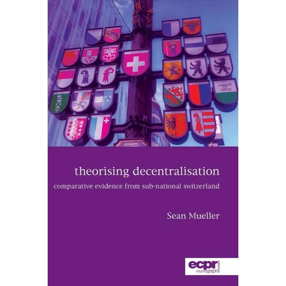 Theorising Decentralisation: Comparative Evidence from Sub-National Switzerland (Paperback)